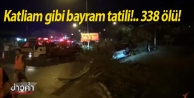 Katliam gibi bayram tatili!.. 338 ölü!