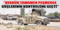“Kerkük tamamen peşmerge güçlerinin kontrolüne...