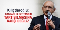 Kılıçdaroğlu: Başkanlık sisteminin tartışılmasına karşı değiliz