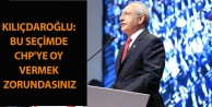 Kılıçdaroğlu: Bu seçimde CHP'ye Oy Vermek Zorundasınız