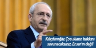 Kılıçdaroğlu: Çocukların hakkını savunacaksınız,...
