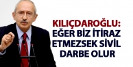 Kılıçdaroğlu: Eğer biz itiraz etmezsek sivil darbe olur