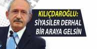 Kılıçdaroğlu: Siyasiler derhal bir araya gelsin