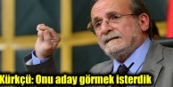 Kürkçü: Onu aday görmek isterdik