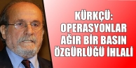 Kürkçü: Operasyonlar ağır bir basın özgürlüğü...