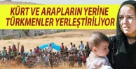 Kürt ve Arapların yerine Türkmenler yerleştiriliyor