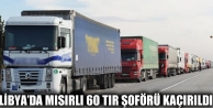 Libya’da Mısırlı 60 TIR şoförü kaçırıldı