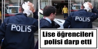 Lise öğrencileri polisi darp etti