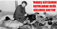 'Maraş katliamını hatırlamak değil gizlemek suçtur'