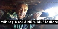 'Mihraç Ural öldürüldü' iddiası