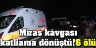 Miras kavgası katliama dönüştü!6 ölü