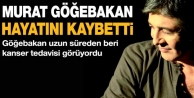 Murat Göğebakan hayatını kaybetti