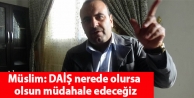 Müslim: DAİŞ nerede olursa olsun müdahale edeceğiz
