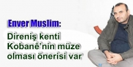 Müslim: Direniş kenti Kobanê’nin müze olması...