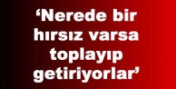 ‘Nerede bir hırsız varsa toplayıp getiriyorlar’