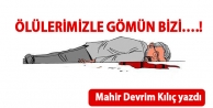 Ölülerimizle gömün bizi….!