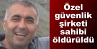 Özel güvenlik şirketi sahibi öldürüldü