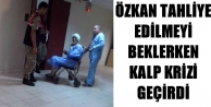 Özkan tahliye edilmeyi beklerken kalp krizi geçirdi
