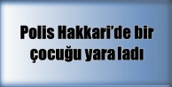 Polis Hakkari’de bir çocuğu yaraladı