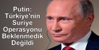Putin: Türkiye'nin Suriye Operasyonu Beklenmedik...