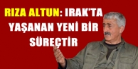 Rıza Altun: Irak’ta yaşanan yeni bir süreçtir