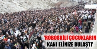 ‘Roboskili çocukların kanı elinize bulaştı,...