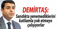 'Sandıkta yenemediklerini katliamla yok etmeye çalışıyorlar'