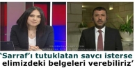 ‘Sarraf’ı tutuklatan savcı isterse elimizdeki...