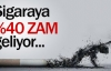 Sigaraya yüzde 40 zam !