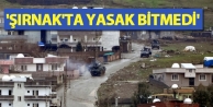 'Şırnak'ta yasak bitmedi'