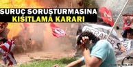 Suruç soruşturmasına kısıtlama kararı