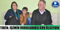 Tekin; eşimin vuruluduğu gün ölseydik