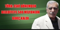 Türk: 500 Milyonluk Borç Kaldı