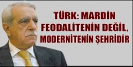 Türk: Mardin Feodalitenin Değil, Modernitenin Şehridir