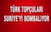 Türk Topçuları Suriye'yi Bombalıyor