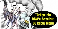 Türkiye’nin DNA’sı bozuldu: Bu kabus bitsin