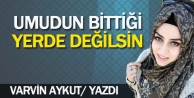 Umudun bittiği yerde değilsin 