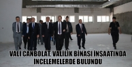 Vali Canbolat, Valilik Binası İnşaatında İncelemelerde...