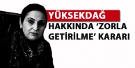 Yüksekdağ hakkında ‘zorla getirilme’ kararı