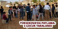 Yüksekova'da patlama; 3 çocuk yaralandı