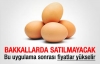 Yumurta bakkallarda satılmayacak 