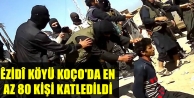 Êzidî köyü Koço'da en az 80 kişi katledildi