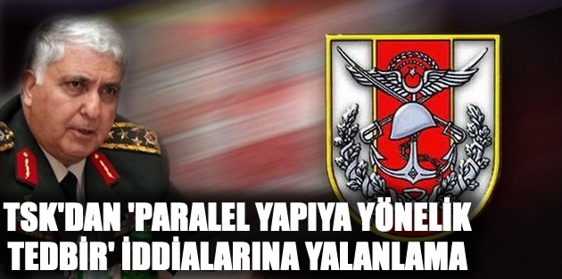 TSK'dan 'paralel yapıya yönelik tedbir' iddialarına yalanlama