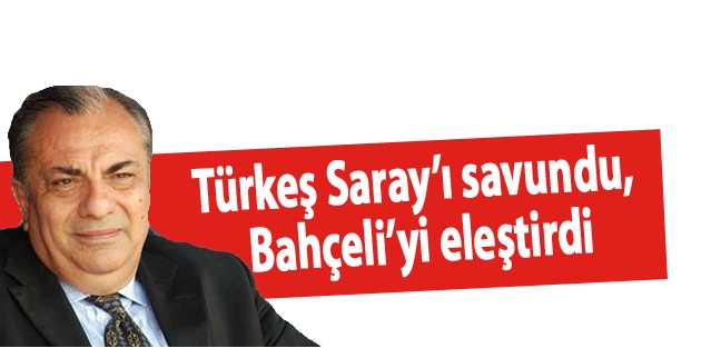 Türkeş Saray’ı savundu, Bahçeli’yi eleştirdi