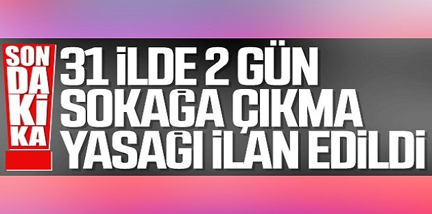 Türkiye'nin 31 İlinde sokağa çıkma yasağı ilan edildi