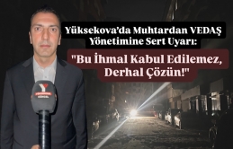 Yüksekova’da Muhtardan VEDAŞ Yönetimine Sert Uyarı: