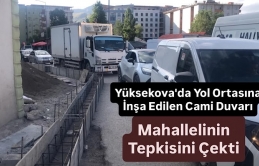 Yüksekova'da Yol Ortasına İnşa Edilen Cami Duvarı Mahallelinin Tepkisini Çekti