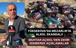 Yüksekova’da mezarlıkta alkol skandalı! Muhtar Açıkel’den zehir zemberek açıklamalar