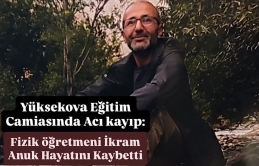 Yüksekova Eğitim Camiasında Acı kayıp: Fizik öğretmeni İkram Anuk Hayatını Kaybetti