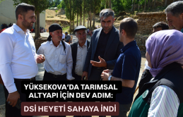 Yüksekova’da tarımsal altyapı için dev adım: DSİ heyeti sahaya indi